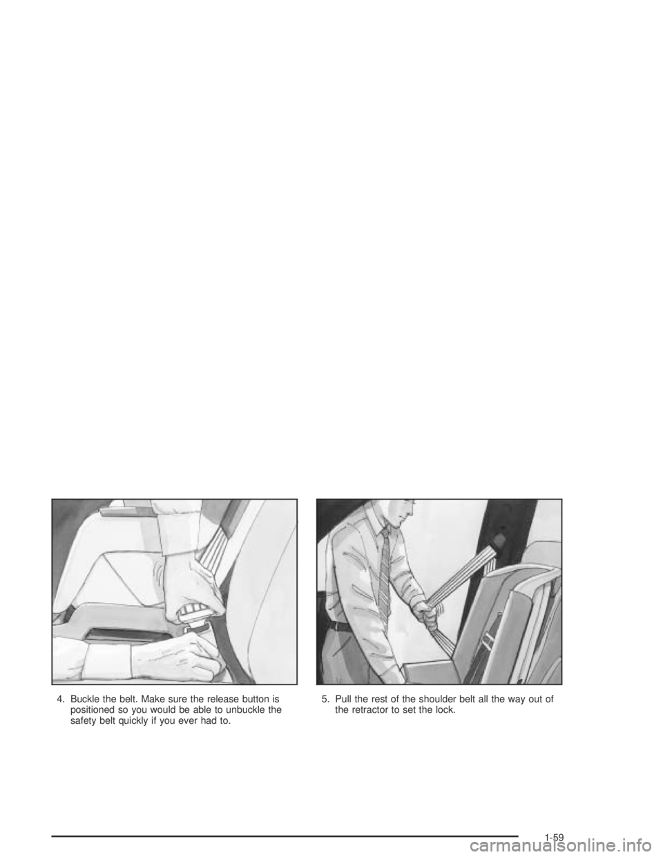 GMC CANYON 2004 Repair Manual 4. Buckle the belt. Make sure the release button is
positioned so you would be able to unbuckle the
safety belt quickly if you ever had to.5. Pull the rest of the shoulder belt all the way out of
the GMC CANYON 2004 Repair Manual 4. Buckle the belt. Make sure the release button is
positioned so you would be able to unbuckle the
safety belt quickly if you ever had to.5. Pull the rest of the shoulder belt all the way out of
the
