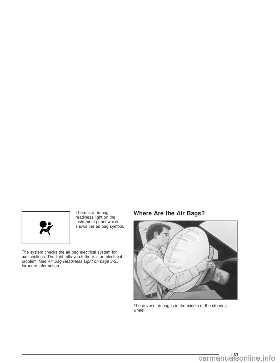 GMC CANYON 2004  Owners Manual There is a air bag
readiness light on the
instrument panel which
shows the air bag symbol.
The system checks the air bag electrical system for
malfunctions. The light tells you if there is an electric
