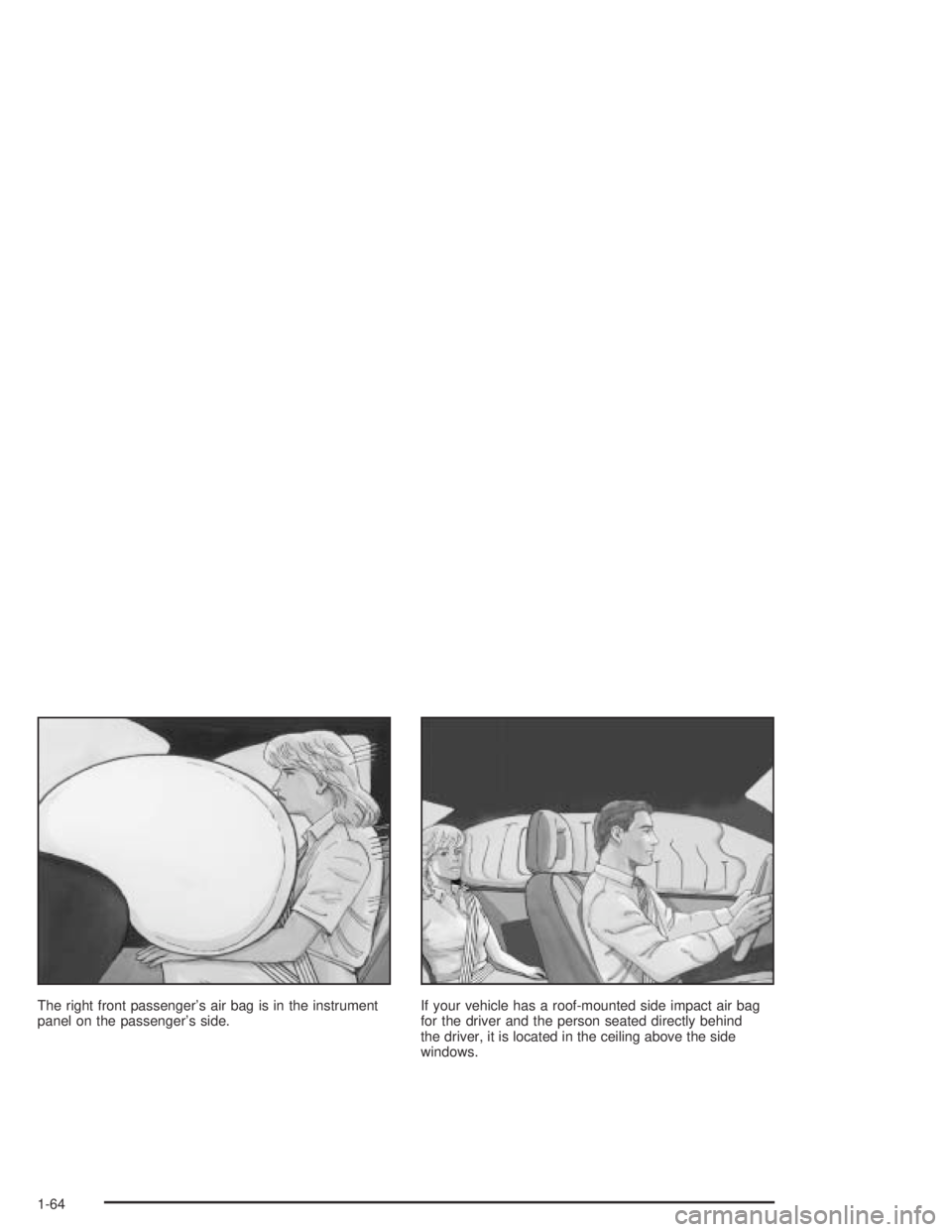 GMC CANYON 2004  Owners Manual The right front passenger’s air bag is in the instrument
panel on the passenger’s side.If your vehicle has a roof-mounted side impact air bag
for the driver and the person seated directly behind
t
