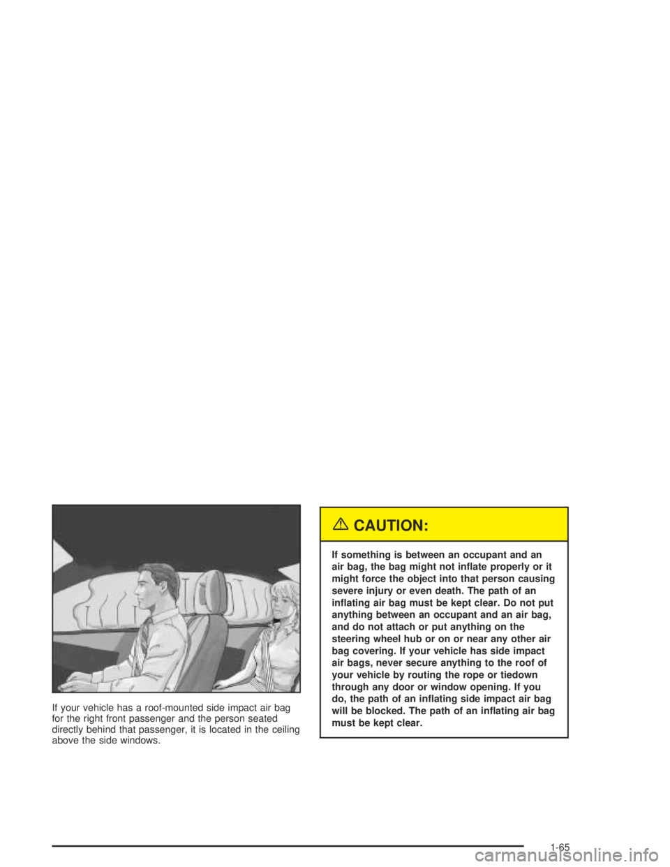 GMC CANYON 2004 Owners Manual If your vehicle has a roof-mounted side impact air bag
for the right front passenger and the person seated
directly behind that passenger, it is located in the ceiling
above the side windows.
{CAUTION GMC CANYON 2004 Owners Manual If your vehicle has a roof-mounted side impact air bag
for the right front passenger and the person seated
directly behind that passenger, it is located in the ceiling
above the side windows.
{CAUTION