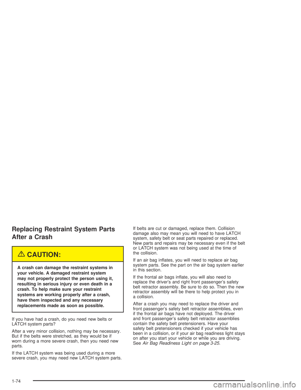 GMC CANYON 2004 Manual PDF Replacing Restraint System Parts
After a Crash
{CAUTION:
A crash can damage the restraint systems in
your vehicle. A damaged restraint system
may not properly protect the person using it,
resulting in