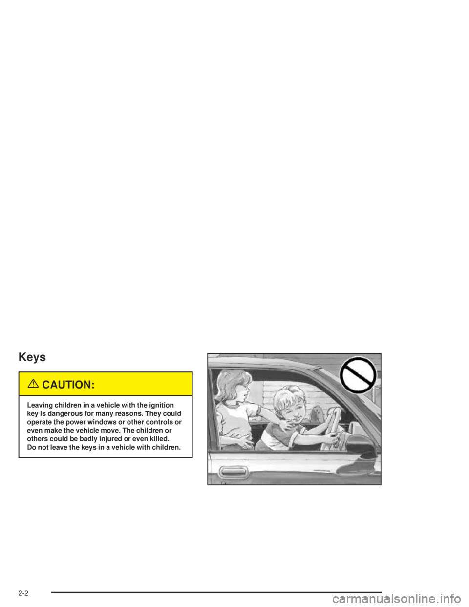GMC CANYON 2004 Manual Online Keys
{CAUTION:
Leaving children in a vehicle with the ignition
key is dangerous for many reasons. They could
operate the power windows or other controls or
even make the vehicle move. The children or
GMC CANYON 2004 Manual Online Keys
{CAUTION:
Leaving children in a vehicle with the ignition
key is dangerous for many reasons. They could
operate the power windows or other controls or
even make the vehicle move. The children or