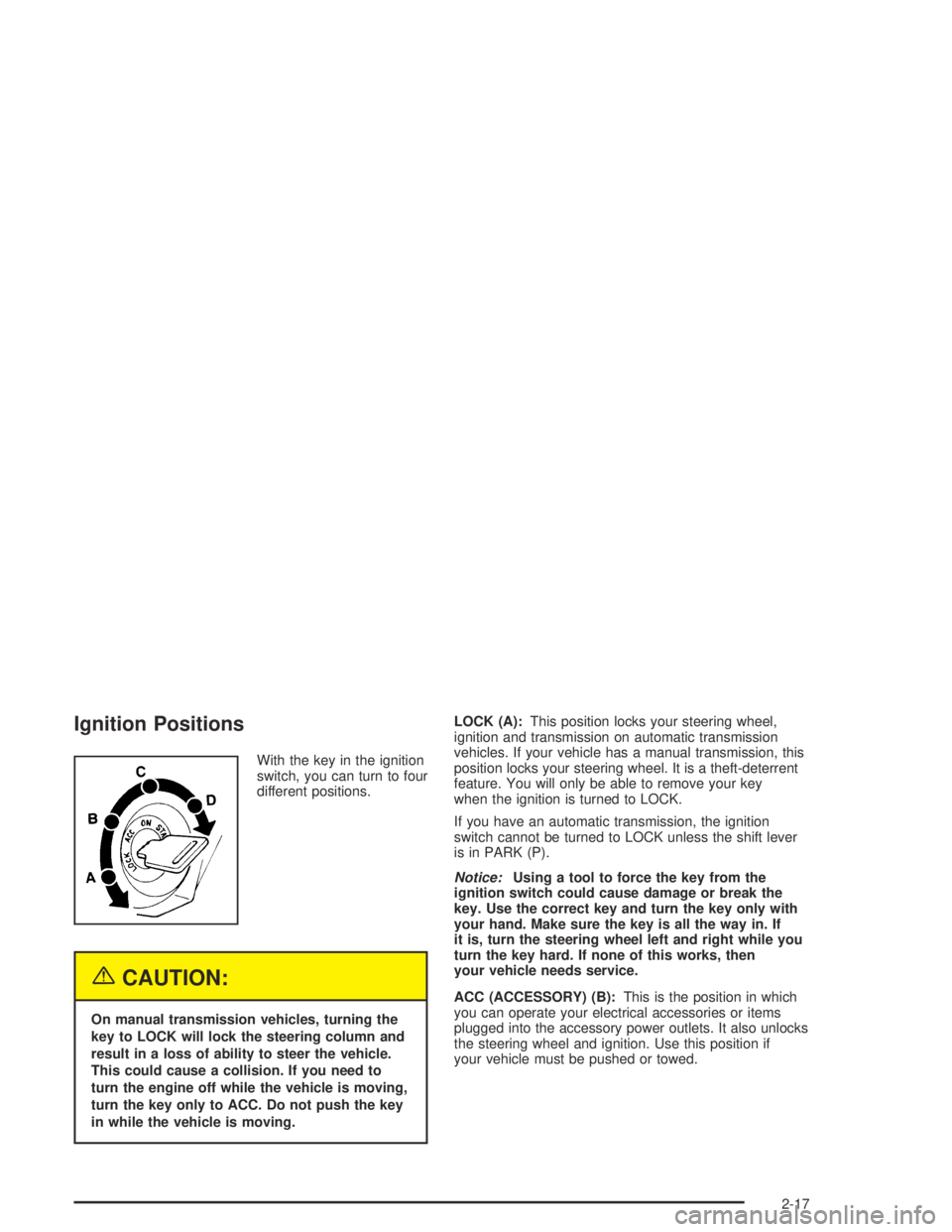 GMC CANYON 2004  Owners Manual Ignition Positions
With the key in the ignition
switch, you can turn to four
different positions.
{CAUTION:
On manual transmission vehicles, turning the
key to LOCK will lock the steering column and
r