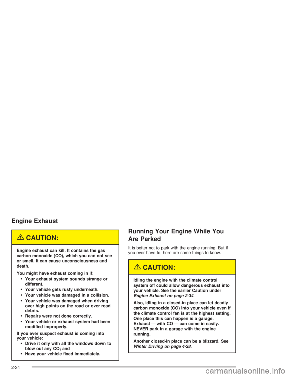 GMC ENVOY 2004  Owners Manual Engine Exhaust
{CAUTION:
Engine exhaust can kill. It contains the gas
carbon monoxide (CO), which you can not see
or smell. It can cause unconsciousness and
death.
You might have exhaust coming in if: