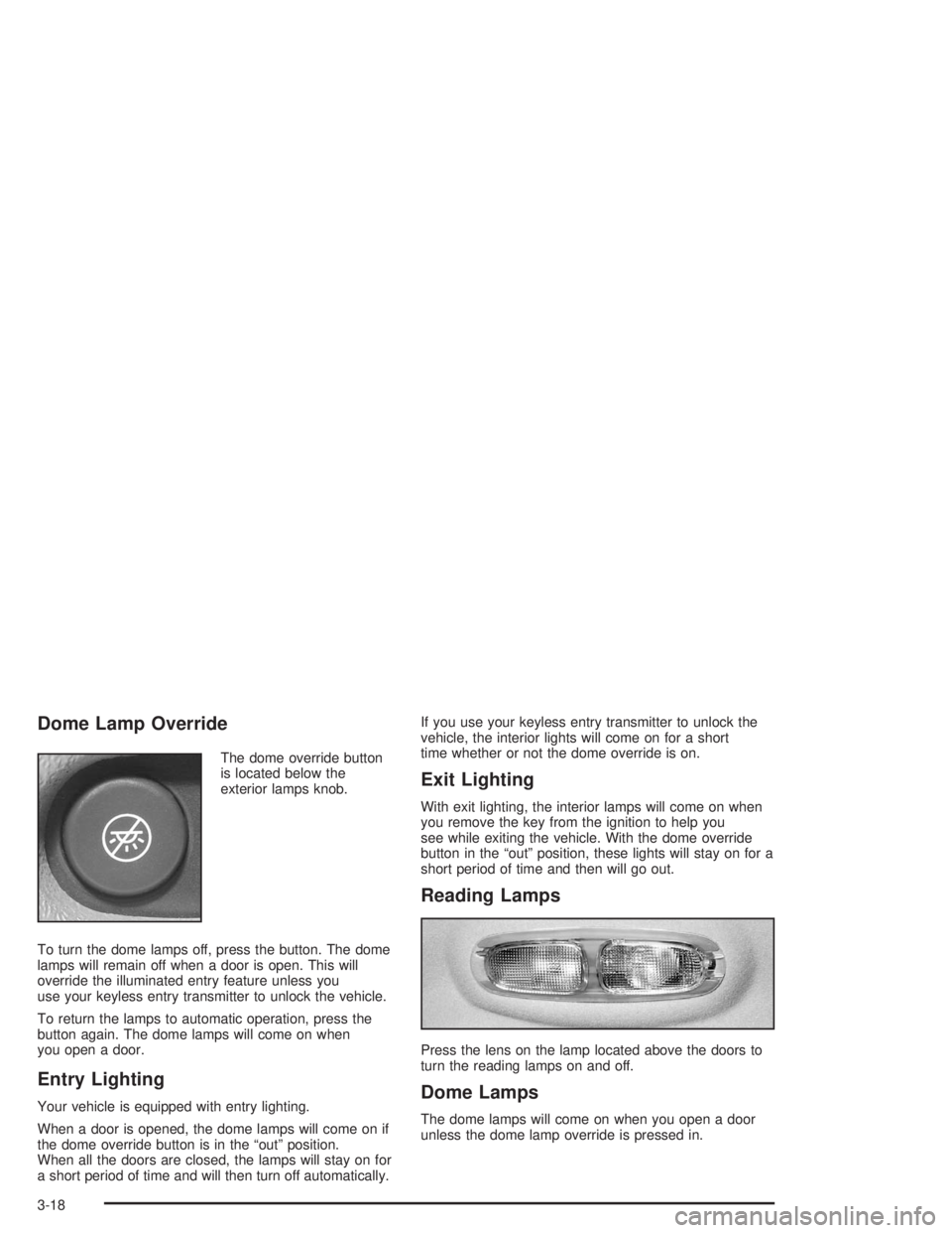 GMC ENVOY 2004 Owners Guide Dome Lamp Override
The dome override button
is located below the
exterior lamps knob.
To turn the dome lamps off, press the button. The dome
lamps will remain off when a door is open. This will
overri