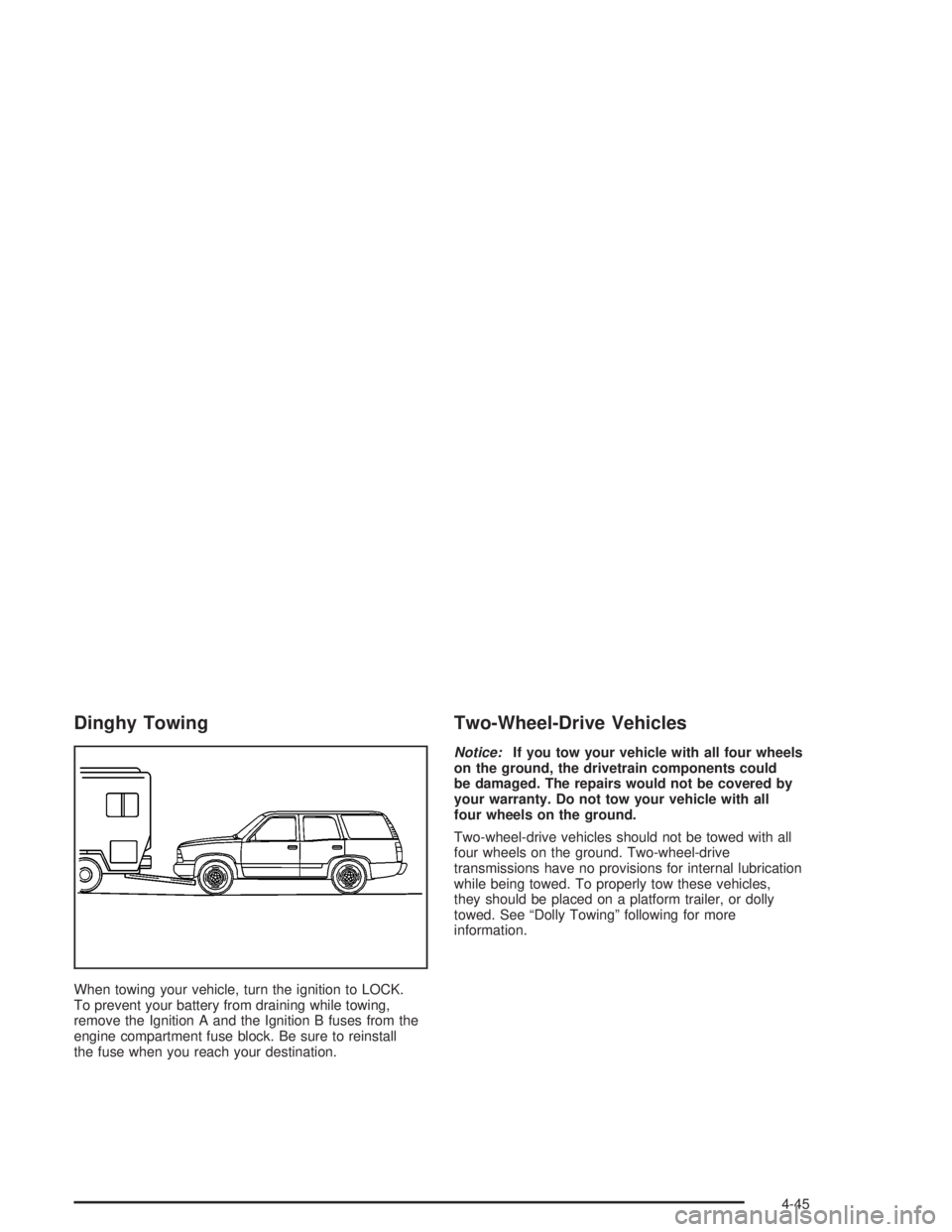 GMC ENVOY 2004  Owners Manual Dinghy Towing
When towing your vehicle, turn the ignition to LOCK.
To prevent your battery from draining while towing,
remove the Ignition A and the Ignition B fuses from the
engine compartment fuse b