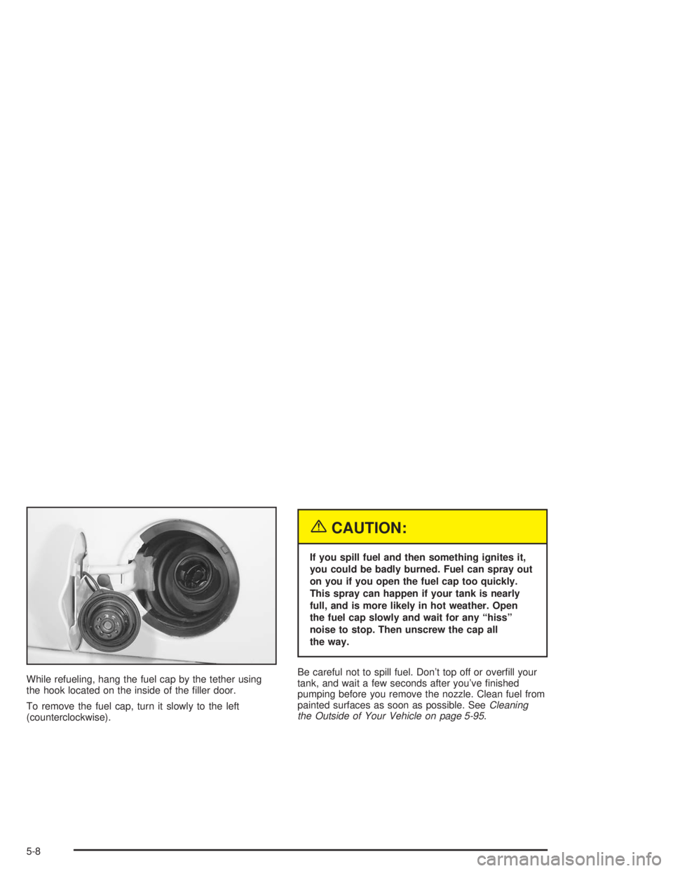 GMC ENVOY 2004  Owners Manual While refueling, hang the fuel cap by the tether using
the hook located on the inside of the �ller door.
To remove the fuel cap, turn it slowly to the left
(counterclockwise).
{CAUTION:
If you spill f