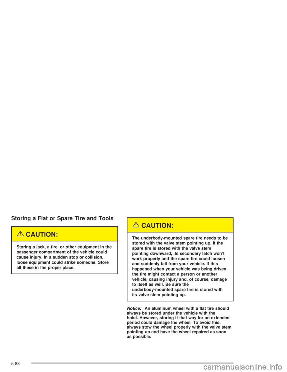 GMC ENVOY 2004  Owners Manual Storing a Flat or Spare Tire and Tools
{CAUTION:
Storing a jack, a tire, or other equipment in the
passenger compartment of the vehicle could
cause injury. In a sudden stop or collision,
loose equipme
