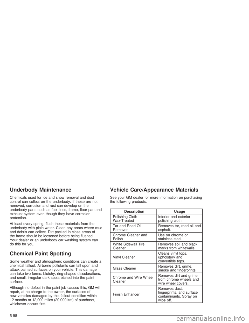 GMC ENVOY 2004  Owners Manual Underbody Maintenance
Chemicals used for ice and snow removal and dust
control can collect on the underbody. If these are not
removed, corrosion and rust can develop on the
underbody parts such as fue