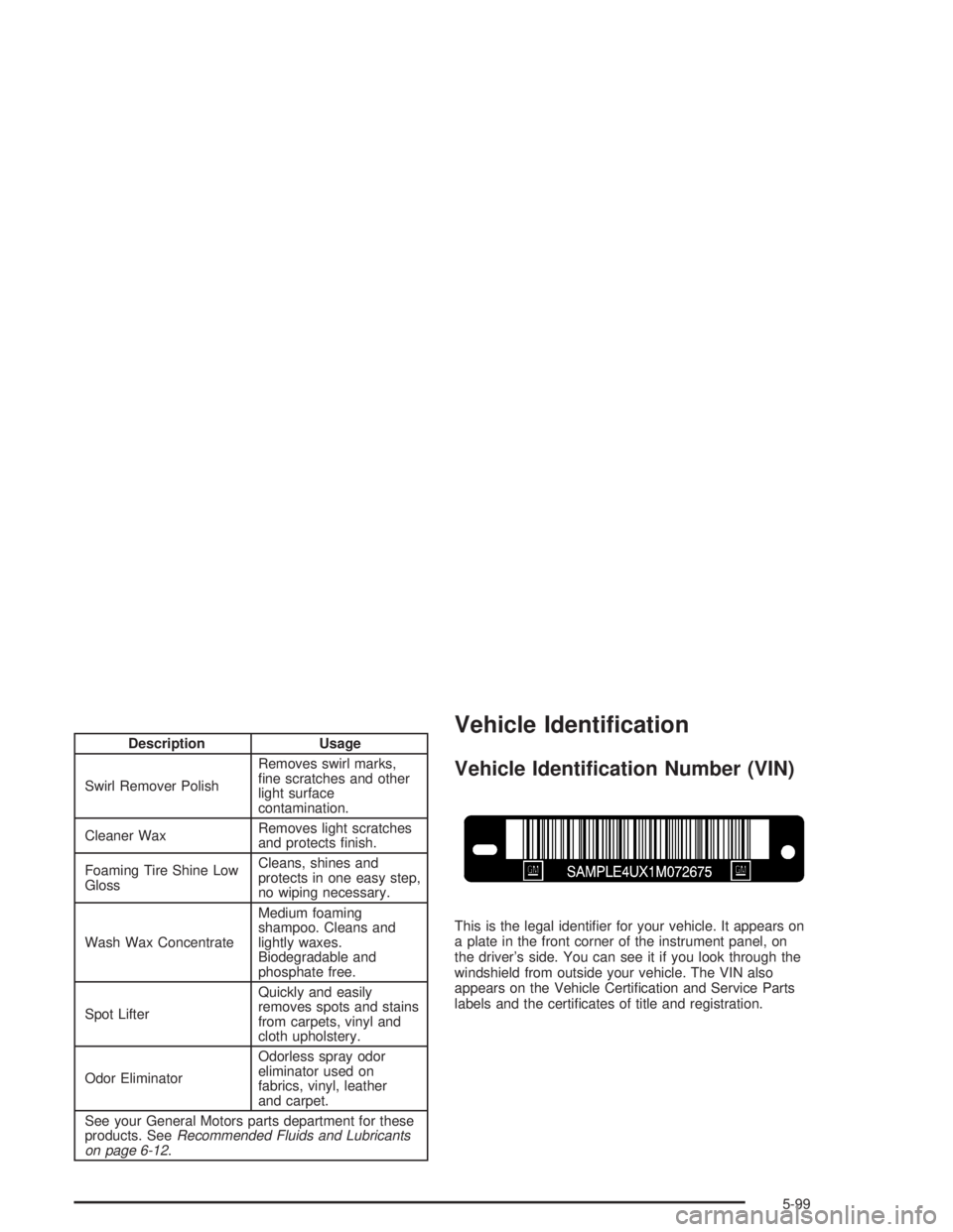 GMC ENVOY 2004  Owners Manual Description Usage
Swirl Remover PolishRemoves swirl marks,
�ne scratches and other
light surface
contamination.
Cleaner WaxRemoves light scratches
and protects �nish.
Foaming Tire Shine Low
GlossClean