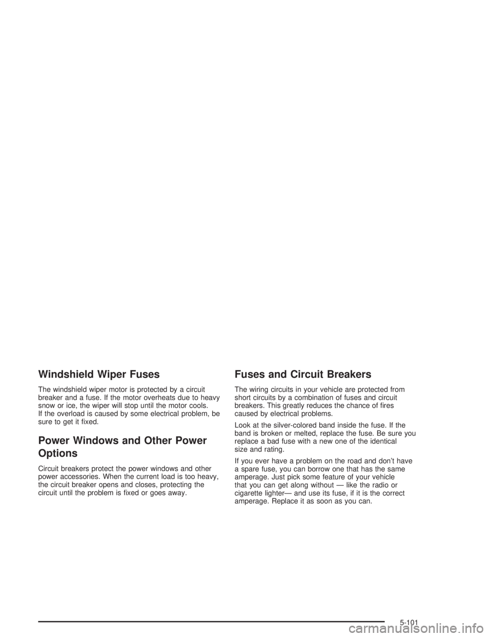 GMC ENVOY 2004  Owners Manual Windshield Wiper Fuses
The windshield wiper motor is protected by a circuit
breaker and a fuse. If the motor overheats due to heavy
snow or ice, the wiper will stop until the motor cools.
If the overl