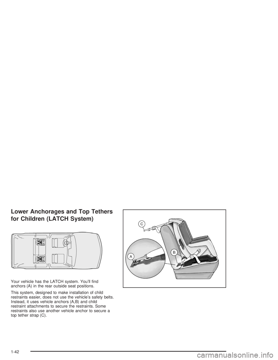 GMC ENVOY 2004 Service Manual Lower Anchorages and Top Tethers
for Children (LATCH System)
Your vehicle has the LATCH system. You’ll �nd
anchors (A) in the rear outside seat positions.
This system, designed to make installation 