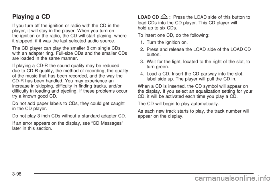 GMC ENVOY XUV 2004 Owners Manual Playing a CD
If you turn off the ignition or radio with the CD in the
player, it will stay in the player. When you turn on
the ignition or the radio, the CD will start playing, where
it stopped, if it GMC ENVOY XUV 2004 Owners Manual Playing a CD
If you turn off the ignition or radio with the CD in the
player, it will stay in the player. When you turn on
the ignition or the radio, the CD will start playing, where
it stopped, if it