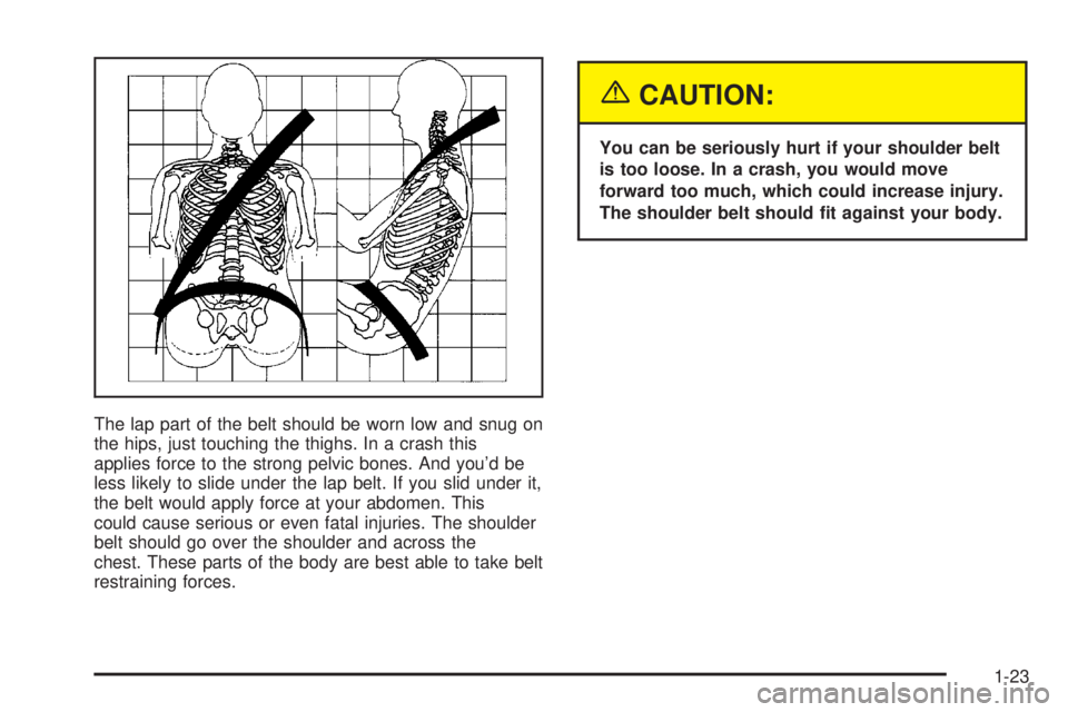 GMC ENVOY XUV 2004 Owners Guide The lap part of the belt should be worn low and snug on
the hips, just touching the thighs. In a crash this
applies force to the strong pelvic bones. And youd be
less likely to slide under the lap be