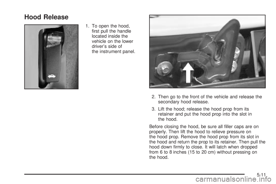 GMC ENVOY XUV 2004 Owners Manual Hood Release
1. To open the hood,
®rst pull the handle
located inside the
vehicle on the lower
drivers side of
the instrument panel.
2. Then go to the front of the vehicle and release the
secondary GMC ENVOY XUV 2004 Owners Manual Hood Release
1. To open the hood,
®rst pull the handle
located inside the
vehicle on the lower
drivers side of
the instrument panel.
2. Then go to the front of the vehicle and release the
secondary