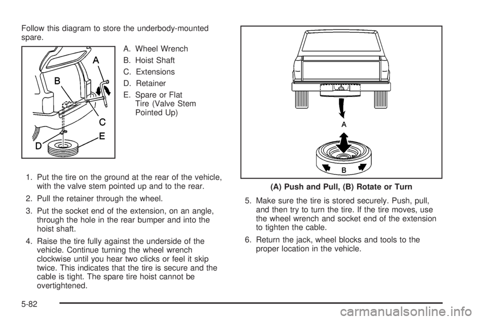 GMC ENVOY XUV 2004 Owners Manual Follow this diagram to store the underbody-mounted
spare.
A. Wheel Wrench
B. Hoist Shaft
C. Extensions
D. Retainer
E. Spare or Flat
Tire (Valve Stem
Pointed Up)
1. Put the tire on the ground at the re GMC ENVOY XUV 2004 Owners Manual Follow this diagram to store the underbody-mounted
spare.
A. Wheel Wrench
B. Hoist Shaft
C. Extensions
D. Retainer
E. Spare or Flat
Tire (Valve Stem
Pointed Up)
1. Put the tire on the ground at the re