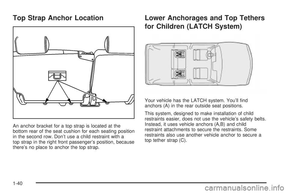 GMC ENVOY XUV 2004 Service Manual Top Strap Anchor Location
An anchor bracket for a top strap is located at the
bottom rear of the seat cushion for each seating position
in the second row. Dont use a child restraint with a
top strap GMC ENVOY XUV 2004 Service Manual Top Strap Anchor Location
An anchor bracket for a top strap is located at the
bottom rear of the seat cushion for each seating position
in the second row. Dont use a child restraint with a
top strap