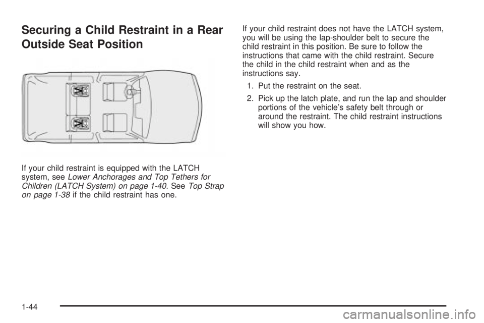 GMC ENVOY XUV 2004 Service Manual Securing a Child Restraint in a Rear
Outside Seat Position
If your child restraint is equipped with the LATCH
system, seeLower Anchorages and Top Tethers for
Children (LATCH System) on page 1-40. SeeT GMC ENVOY XUV 2004 Service Manual Securing a Child Restraint in a Rear
Outside Seat Position
If your child restraint is equipped with the LATCH
system, seeLower Anchorages and Top Tethers for
Children (LATCH System) on page 1-40. SeeT