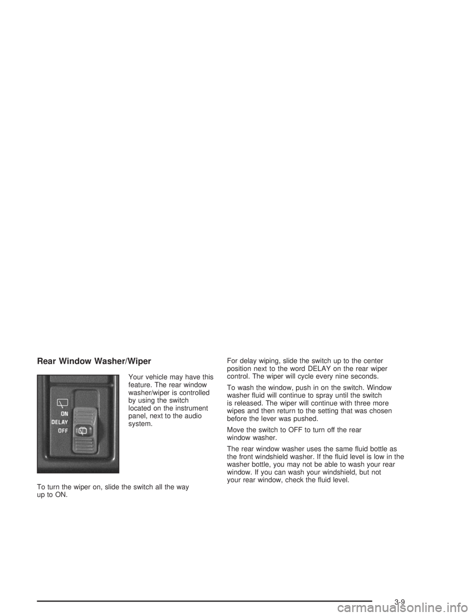 GMC SAFARI 2004  Owners Manual Rear Window Washer/Wiper
Your vehicle may have this
feature. The rear window
washer/wiper is controlled
by using the switch
located on the instrument
panel, next to the audio
system.
To turn the wiper