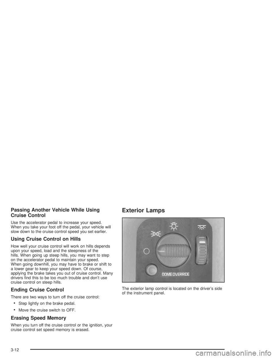 GMC SAFARI 2004 Owners Manual Passing Another Vehicle While Using
Cruise Control
Use the accelerator pedal to increase your speed.
When you take your foot off the pedal, your vehicle will
slow down to the cruise control speed you GMC SAFARI 2004 Owners Manual Passing Another Vehicle While Using
Cruise Control
Use the accelerator pedal to increase your speed.
When you take your foot off the pedal, your vehicle will
slow down to the cruise control speed you