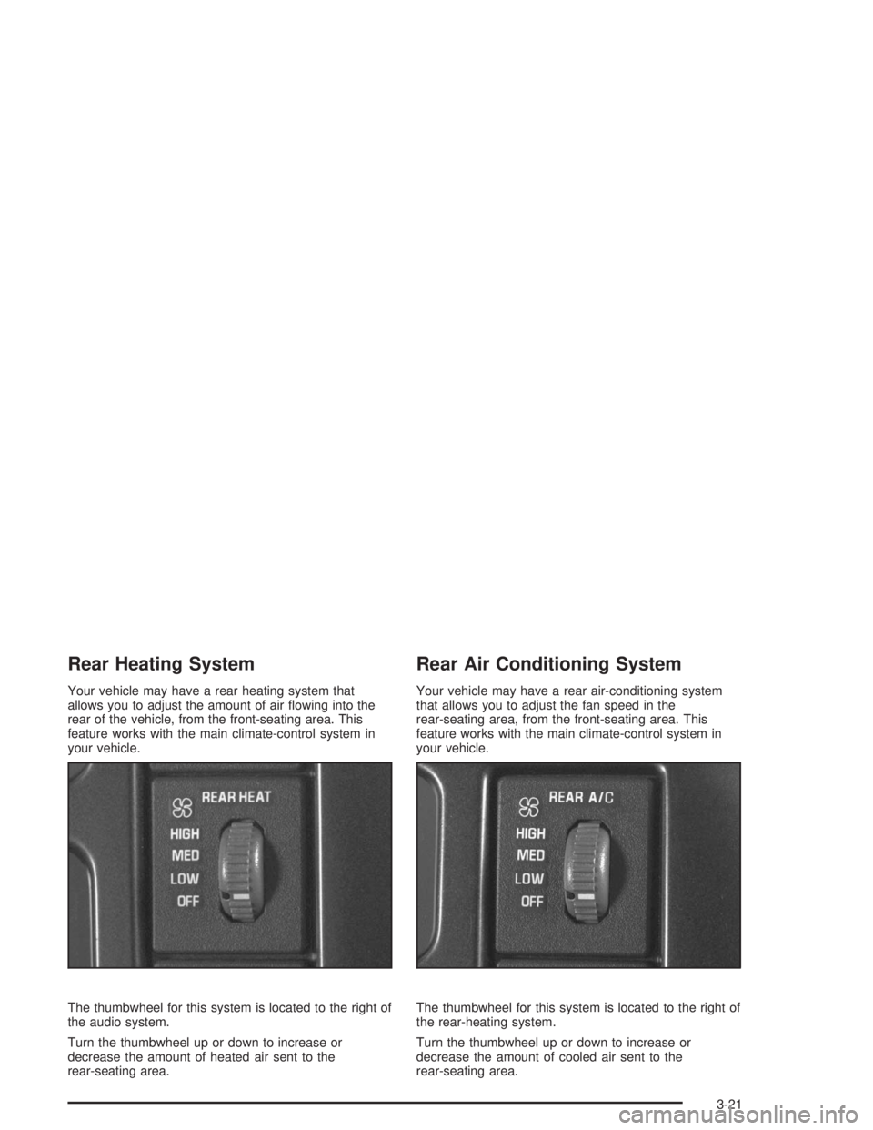 GMC SAFARI 2004  Owners Manual Rear Heating System
Your vehicle may have a rear heating system that
allows you to adjust the amount of air �owing into the
rear of the vehicle, from the front-seating area. This
feature works with th