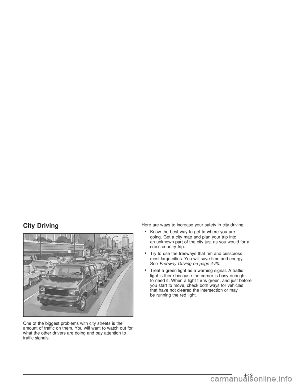 GMC SAFARI 2004 Owners Manual City Driving
One of the biggest problems with city streets is the
amount of traffic on them. You will want to watch out for
what the other drivers are doing and pay attention to
traffic signals.Here a GMC SAFARI 2004 Owners Manual City Driving
One of the biggest problems with city streets is the
amount of traffic on them. You will want to watch out for
what the other drivers are doing and pay attention to
traffic signals.Here a