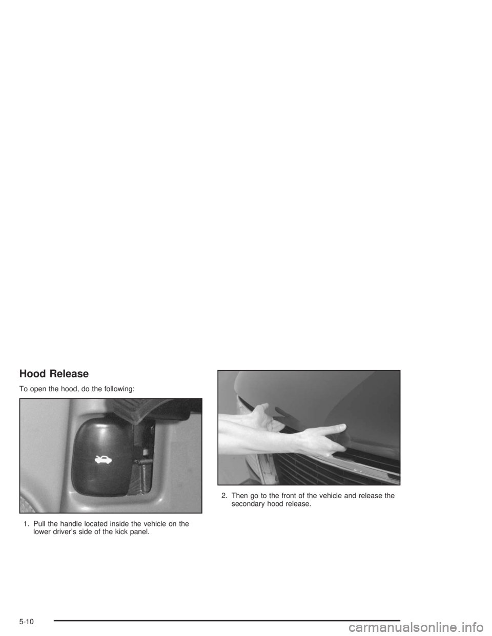 GMC SAFARI 2004  Owners Manual Hood Release
To open the hood, do the following:
1. Pull the handle located inside the vehicle on the
lower driver’s side of the kick panel.2. Then go to the front of the vehicle and release the
sec