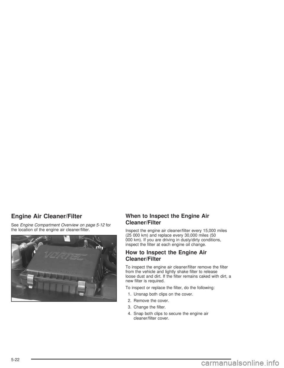 GMC SAFARI 2004  Owners Manual Engine Air Cleaner/Filter
SeeEngine Compartment Overview on page 5-12for
the location of the engine air cleaner/�lter.
When to Inspect the Engine Air
Cleaner/Filter
Inspect the engine air cleaner/�lte
