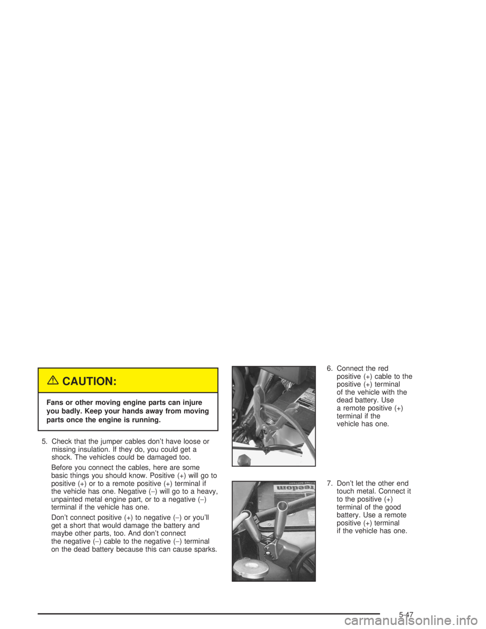 GMC SAFARI 2004 Owners Manual {CAUTION:
Fans or other moving engine parts can injure
you badly. Keep your hands away from moving
parts once the engine is running.
5. Check that the jumper cables don’t have loose or
missing insul GMC SAFARI 2004 Owners Manual {CAUTION:
Fans or other moving engine parts can injure
you badly. Keep your hands away from moving
parts once the engine is running.
5. Check that the jumper cables don’t have loose or
missing insul