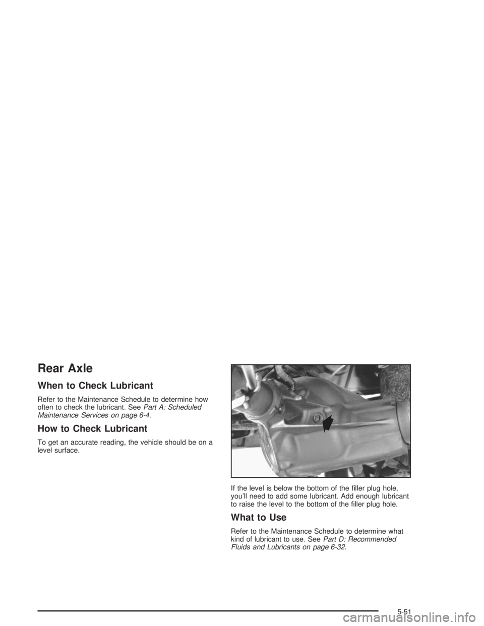 GMC SAFARI 2004  Owners Manual Rear Axle
When to Check Lubricant
Refer to the Maintenance Schedule to determine how
often to check the lubricant. SeePart A: Scheduled
Maintenance Services on page 6-4.
How to Check Lubricant
To get 