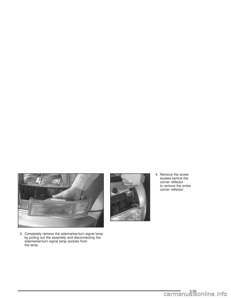 GMC SAFARI 2004  Owners Manual 3. Completely remove the sidemarker/turn signal lamp
by pulling out the assembly and disconnecting the
sidemarker/turn signal lamp sockets from
the lamp.4. Remove the screw
located behind the
corner r