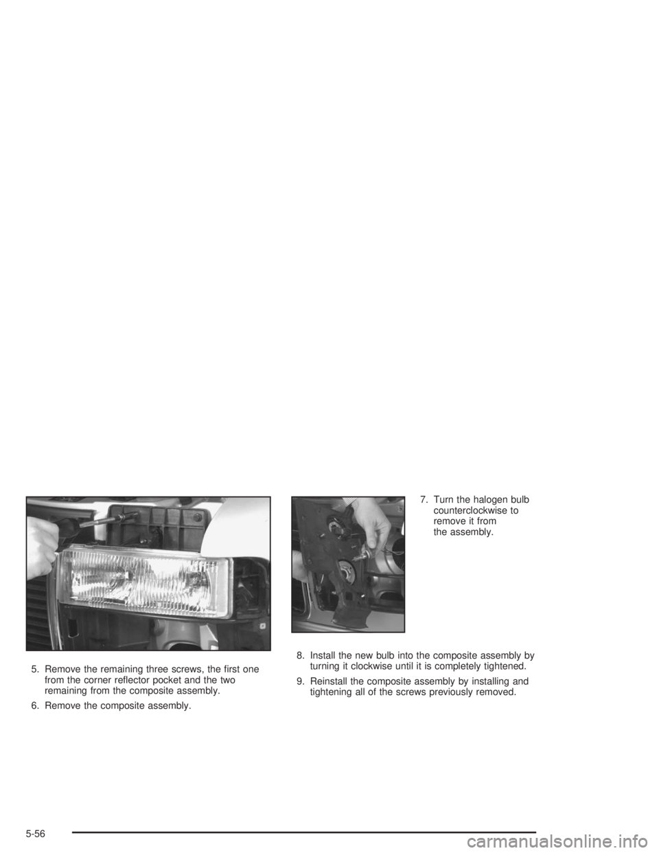 GMC SAFARI 2004  Owners Manual 5. Remove the remaining three screws, the �rst one
from the corner re�ector pocket and the two
remaining from the composite assembly.
6. Remove the composite assembly.7. Turn the halogen bulb
counterc