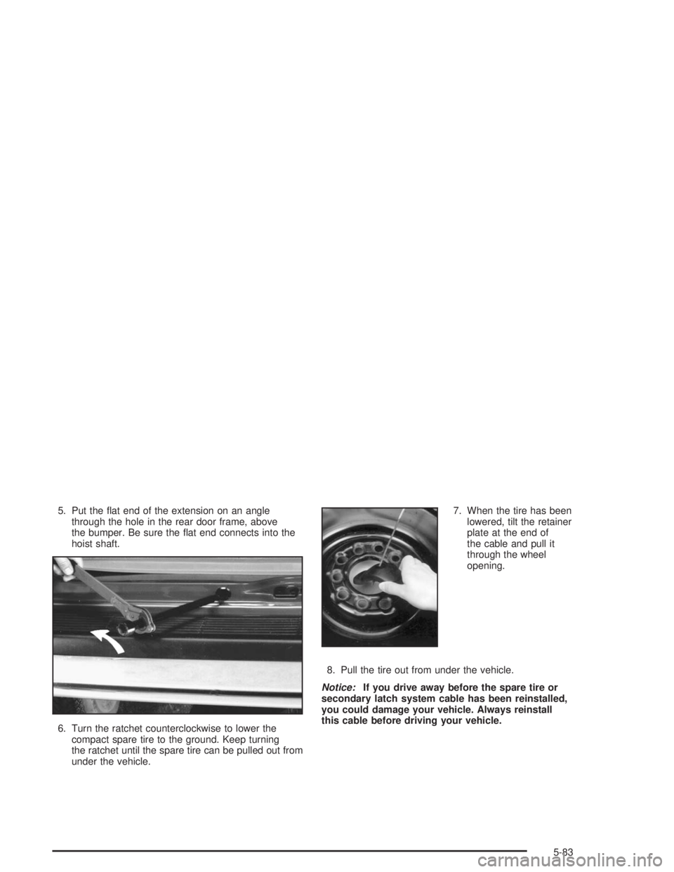 GMC SAFARI 2004  Owners Manual 5. Put the �at end of the extension on an angle
through the hole in the rear door frame, above
the bumper. Be sure the �at end connects into the
hoist shaft.
6. Turn the ratchet counterclockwise to lo