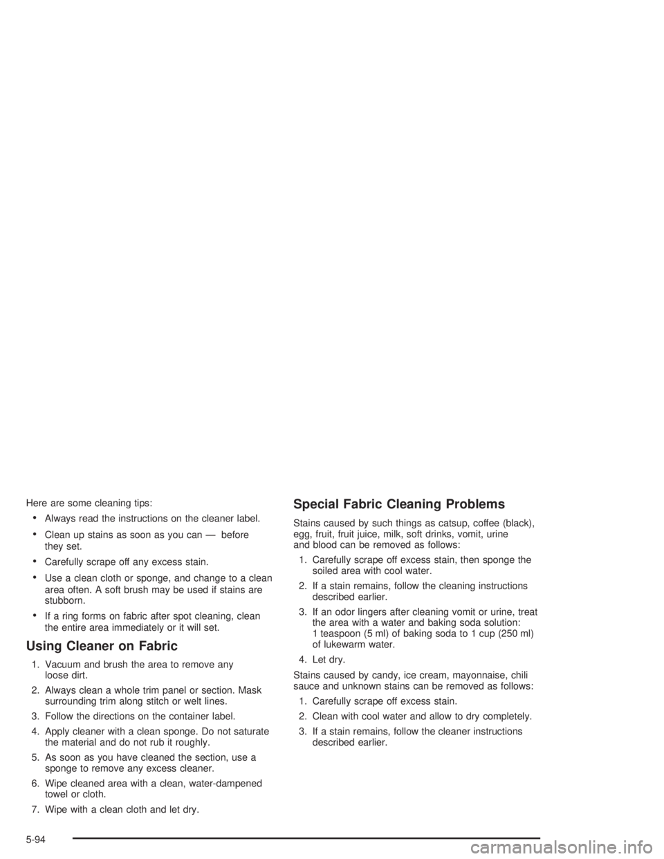 GMC SAFARI 2004  Owners Manual Here are some cleaning tips:
Always read the instructions on the cleaner label.
Clean up stains as soon as you can — before
they set.
Carefully scrape off any excess stain.
Use a clean cloth or 