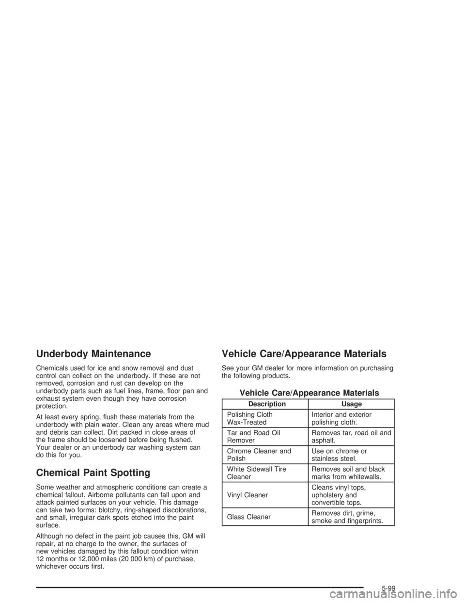 GMC SAFARI 2004  Owners Manual Underbody Maintenance
Chemicals used for ice and snow removal and dust
control can collect on the underbody. If these are not
removed, corrosion and rust can develop on the
underbody parts such as fue