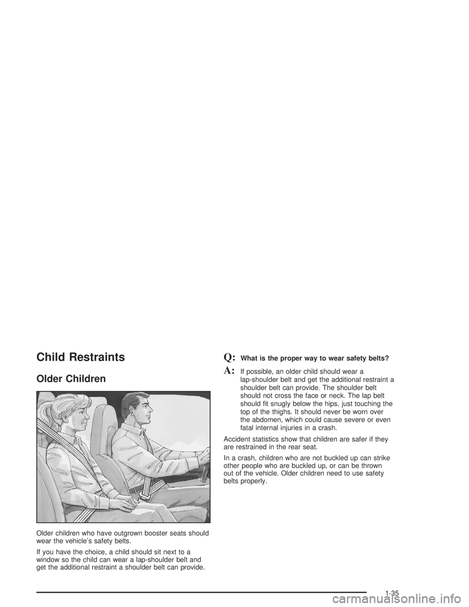 GMC SAFARI 2004 Service Manual Child Restraints
Older Children
Older children who have outgrown booster seats should
wear the vehicle’s safety belts.
If you have the choice, a child should sit next to a
window so the child can we GMC SAFARI 2004 Service Manual Child Restraints
Older Children
Older children who have outgrown booster seats should
wear the vehicle’s safety belts.
If you have the choice, a child should sit next to a
window so the child can we