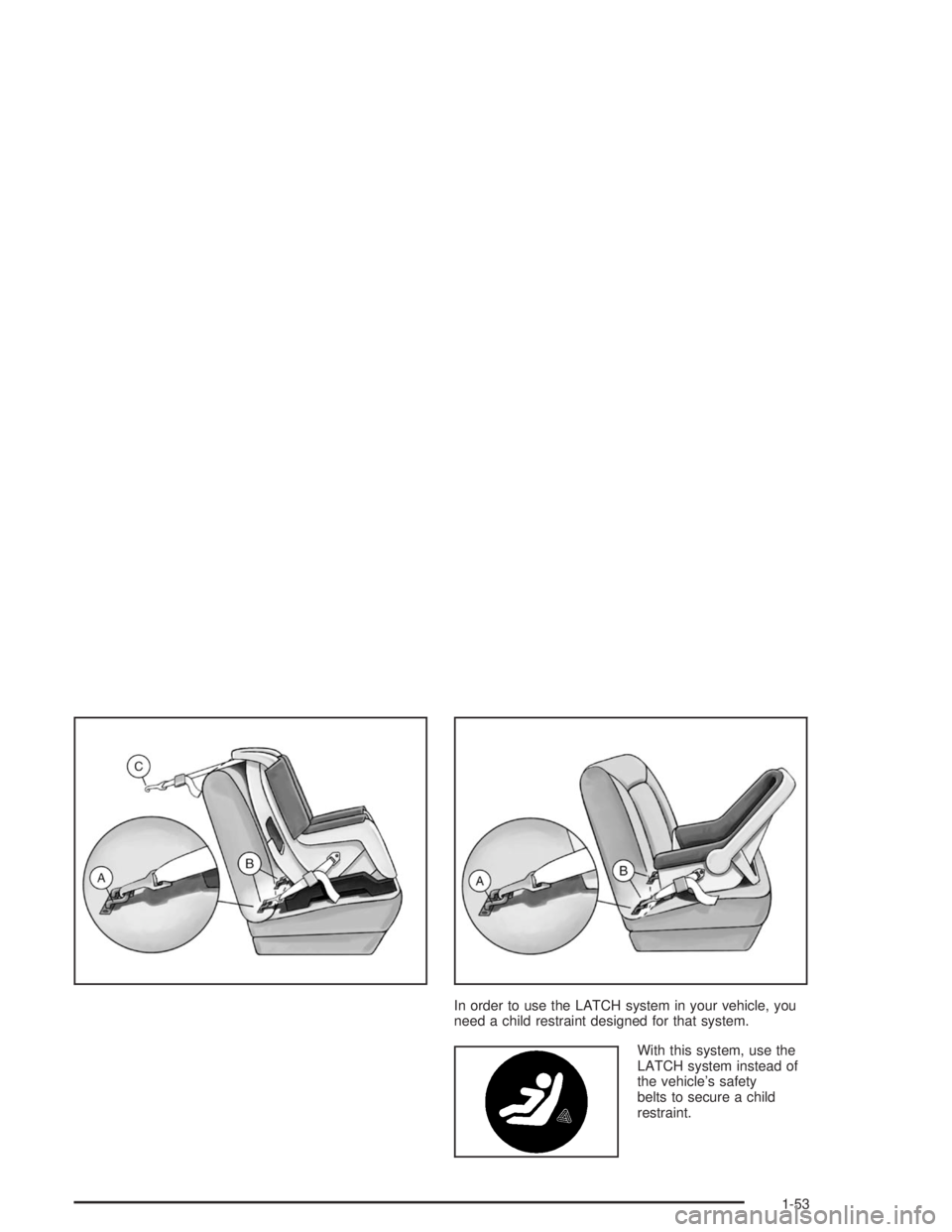 GMC SAFARI 2004 Workshop Manual In order to use the LATCH system in your vehicle, you
need a child restraint designed for that system.
With this system, use the
LATCH system instead of
the vehicle’s safety
belts to secure a child
GMC SAFARI 2004 Workshop Manual In order to use the LATCH system in your vehicle, you
need a child restraint designed for that system.
With this system, use the
LATCH system instead of
the vehicle’s safety
belts to secure a child