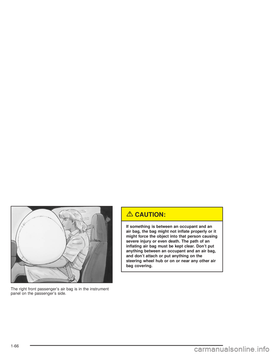 GMC SAFARI 2004 Manual PDF The right front passenger’s air bag is in the instrument
panel on the passenger’s side.
{CAUTION:
If something is between an occupant and an
air bag, the bag might not in�ate properly or it
might 