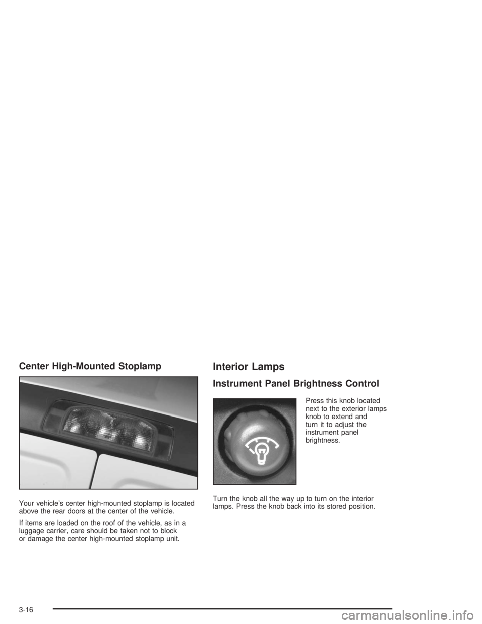 GMC SAVANA 2004 Owners Manual Center High-Mounted Stoplamp
Your vehicle’s center high-mounted stoplamp is located
above the rear doors at the center of the vehicle.
If items are loaded on the roof of the vehicle, as in a
luggage GMC SAVANA 2004 Owners Manual Center High-Mounted Stoplamp
Your vehicle’s center high-mounted stoplamp is located
above the rear doors at the center of the vehicle.
If items are loaded on the roof of the vehicle, as in a
luggage