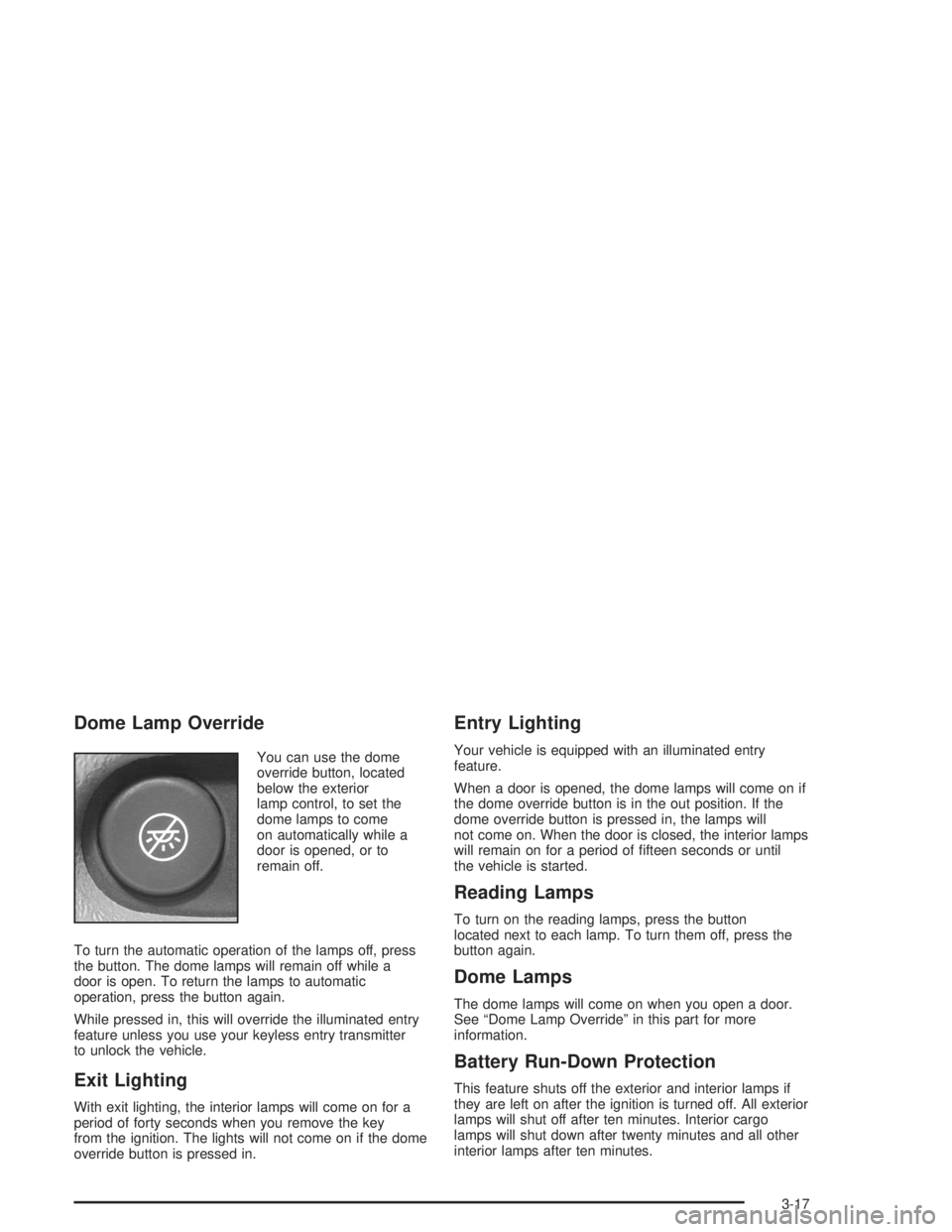 GMC SAVANA 2004 Owners Manual Dome Lamp Override
You can use the dome
override button, located
below the exterior
lamp control, to set the
dome lamps to come
on automatically while a
door is opened, or to
remain off.
To turn the a GMC SAVANA 2004 Owners Manual Dome Lamp Override
You can use the dome
override button, located
below the exterior
lamp control, to set the
dome lamps to come
on automatically while a
door is opened, or to
remain off.
To turn the a