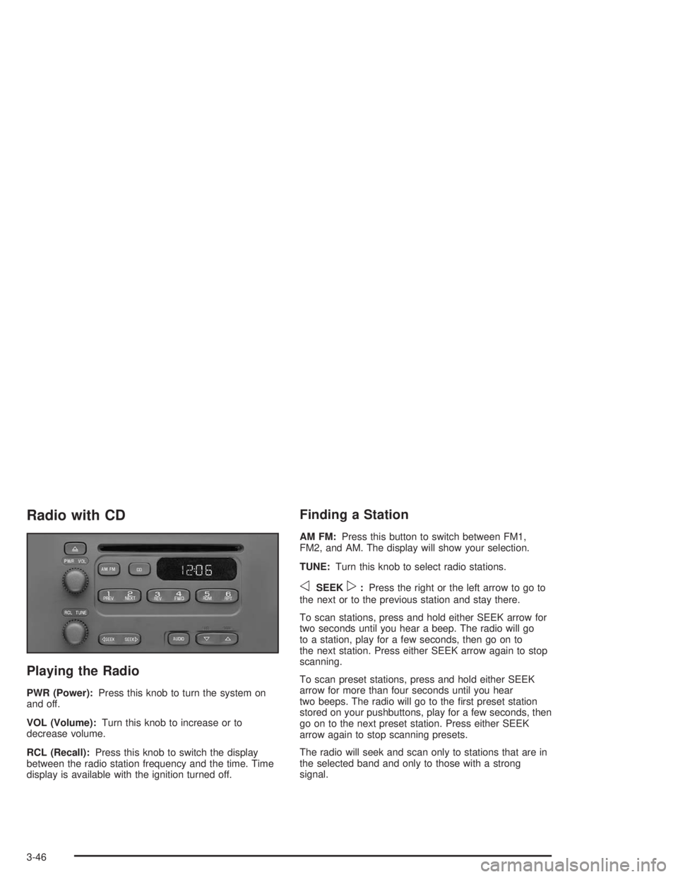 GMC SAVANA 2004  Owners Manual Radio with CD
Playing the Radio
PWR (Power):Press this knob to turn the system on
and off.
VOL (Volume):Turn this knob to increase or to
decrease volume.
RCL (Recall):Press this knob to switch the dis