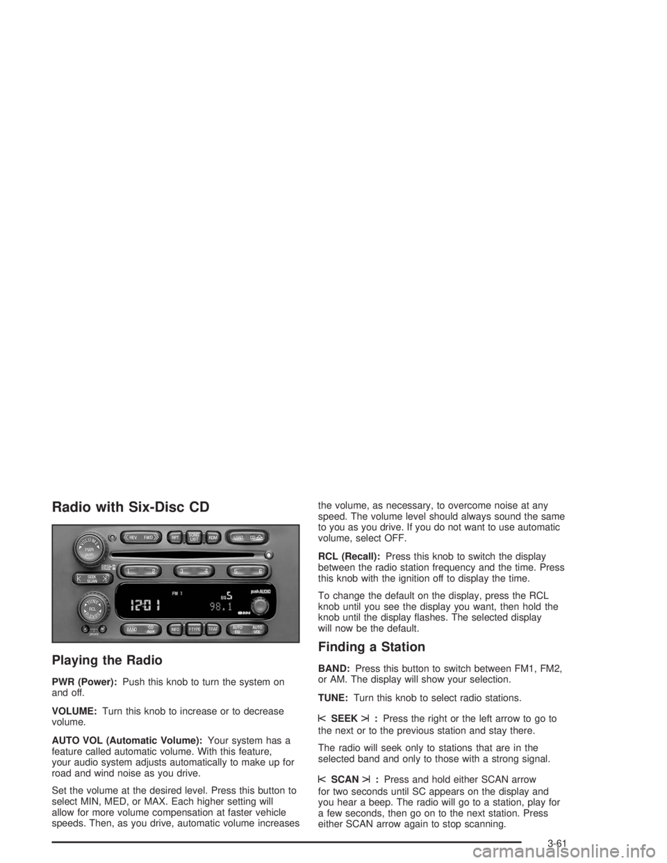 GMC SAVANA 2004 Owners Guide Radio with Six-Disc CD
Playing the Radio
PWR (Power):Push this knob to turn the system on
and off.
VOLUME:Turn this knob to increase or to decrease
volume.
AUTO VOL (Automatic Volume):Your system has GMC SAVANA 2004 Owners Guide Radio with Six-Disc CD
Playing the Radio
PWR (Power):Push this knob to turn the system on
and off.
VOLUME:Turn this knob to increase or to decrease
volume.
AUTO VOL (Automatic Volume):Your system has