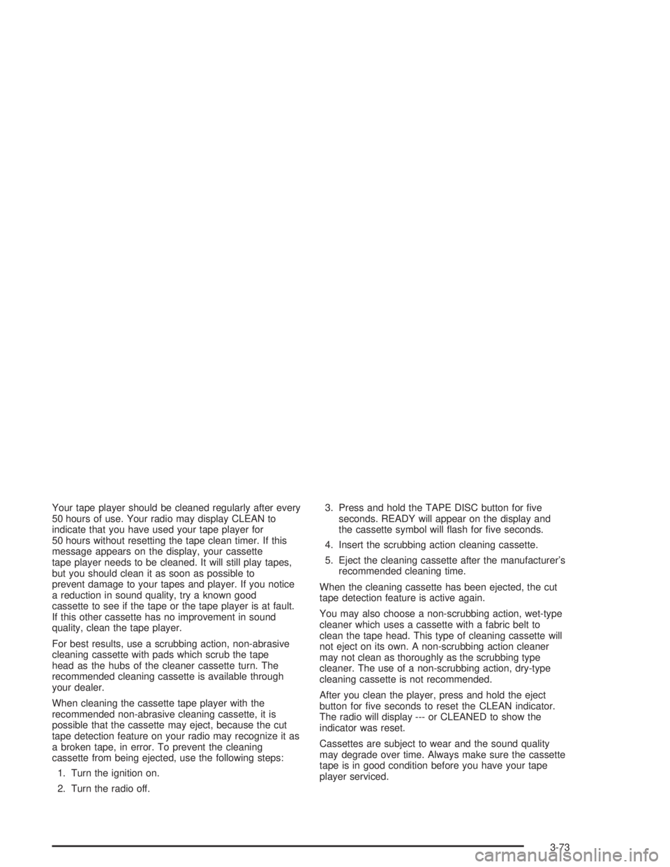 GMC SAVANA 2004  Owners Manual Your tape player should be cleaned regularly after every
50 hours of use. Your radio may display CLEAN to
indicate that you have used your tape player for
50 hours without resetting the tape clean tim
