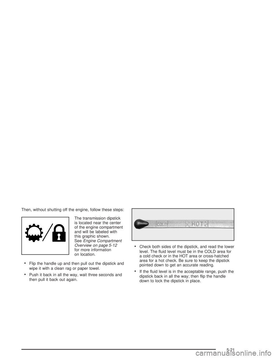 GMC SAVANA 2004 Owners Guide Then, without shutting off the engine, follow these steps:
The transmission dipstick
is located near the center
of the engine compartment
and will be labeled with
this graphic shown.
SeeEngine Compart