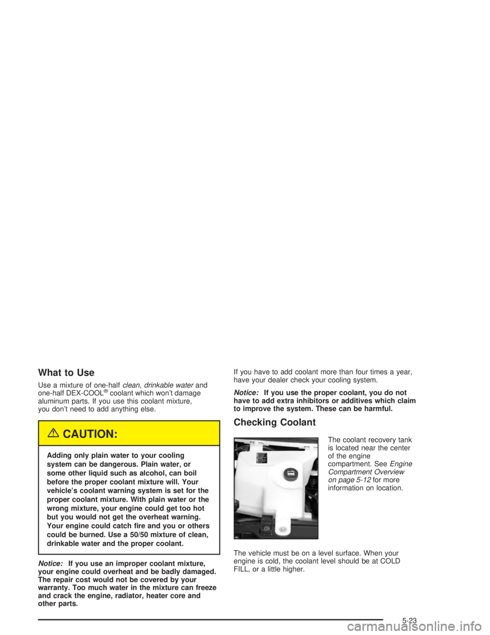 GMC SAVANA 2004 Owners Guide What to Use
Use a mixture of one-halfclean, drinkable waterand
one-half DEX-COOL®coolant which won’t damage
aluminum parts. If you use this coolant mixture,
you don’t need to add anything else.
{