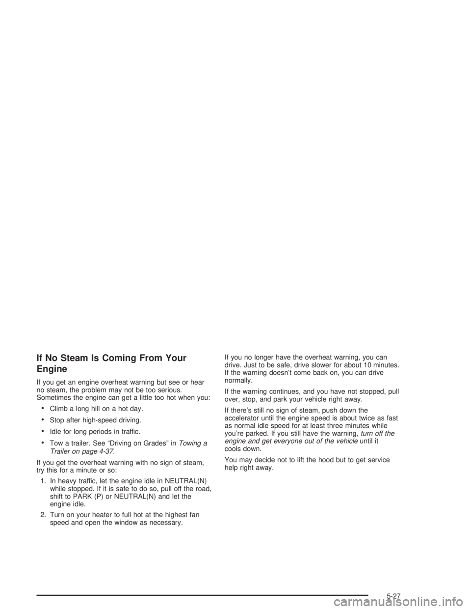 GMC SAVANA 2004  Owners Manual If No Steam Is Coming From Your
Engine
If you get an engine overheat warning but see or hear
no steam, the problem may not be too serious.
Sometimes the engine can get a little too hot when you:
Clim