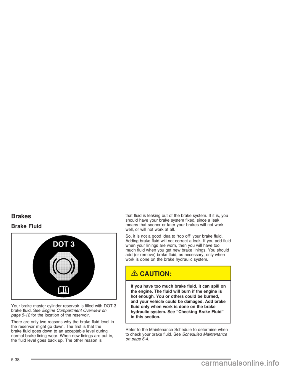 GMC SAVANA 2004 Owners Guide Brakes
Brake Fluid
Your brake master cylinder reservoir is �lled with DOT-3
brake �uid. SeeEngine Compartment Overview on
page 5-12for the location of the reservoir.
There are only two reasons why the