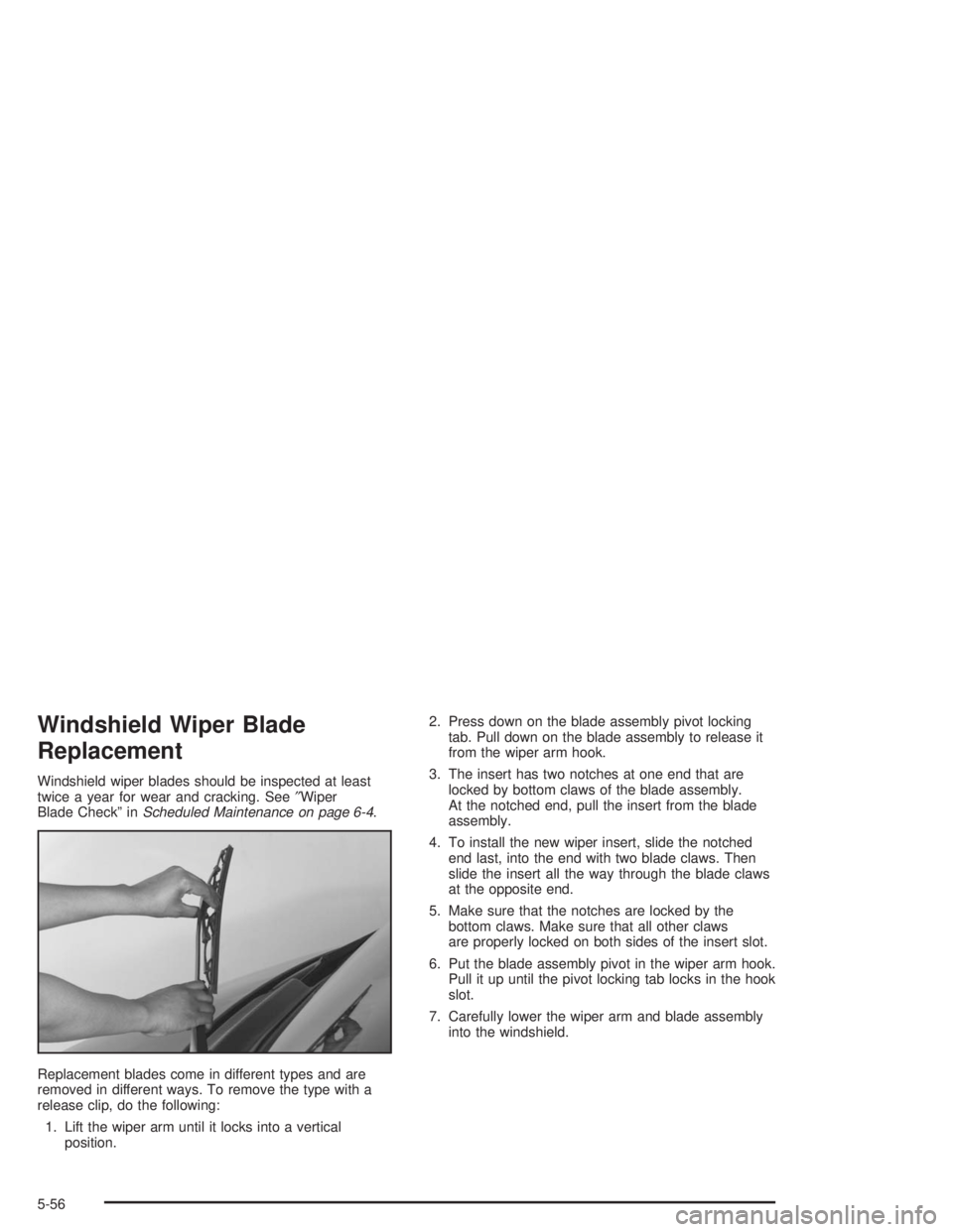 GMC SAVANA 2004  Owners Manual Windshield Wiper Blade
Replacement
Windshield wiper blades should be inspected at least
twice a year for wear and cracking. See″Wiper
Blade Check” inScheduled Maintenance on page 6-4.
Replacement 