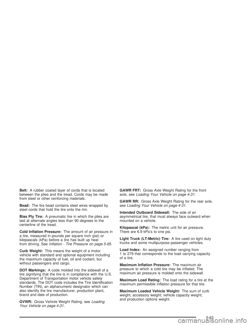 GMC SAVANA 2004  Owners Manual Belt:A rubber coated layer of cords that is located
between the plies and the tread. Cords may be made
from steel or other reinforcing materials.
Bead:The tire bead contains steel wires wrapped by
ste
