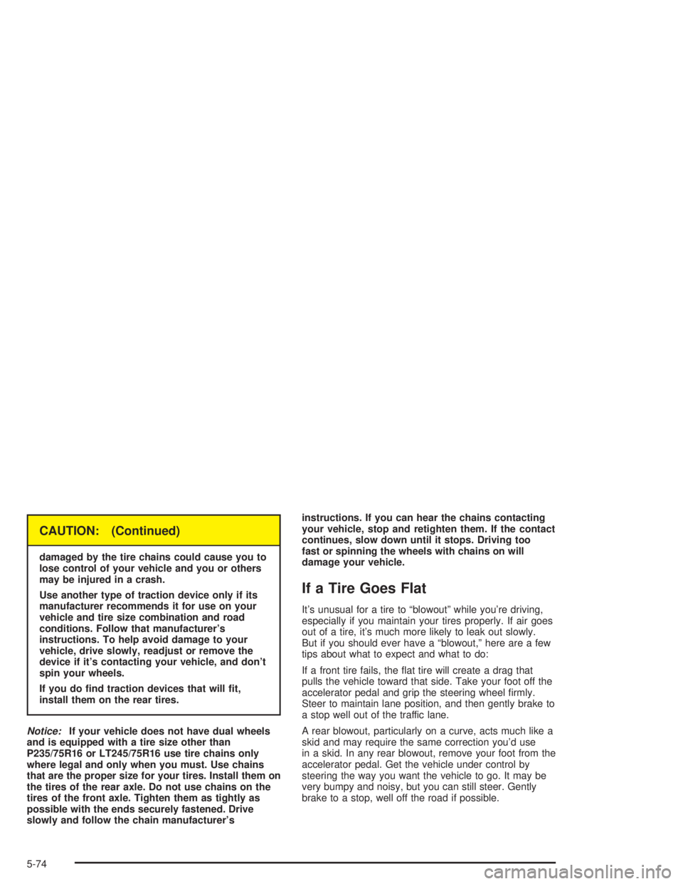 GMC SAVANA 2004  Owners Manual CAUTION: (Continued)
damaged by the tire chains could cause you to
lose control of your vehicle and you or others
may be injured in a crash.
Use another type of traction device only if its
manufacture
